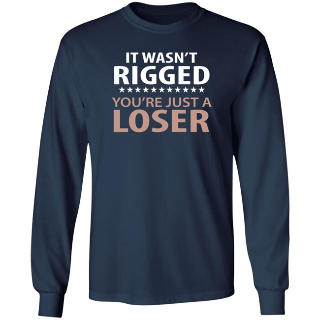 It Wasn't Rigged You're Just A Loser Shirt It Wasn't Rigged You're Just A Loser Shirt