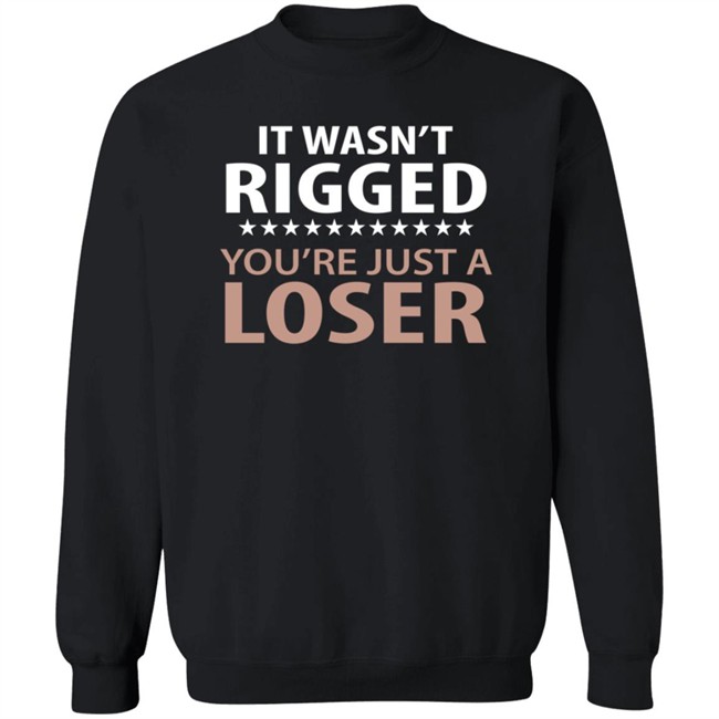 It Wasn't Rigged You're Just A Loser Shirt It Wasn't Rigged You're Just A Loser Shirt