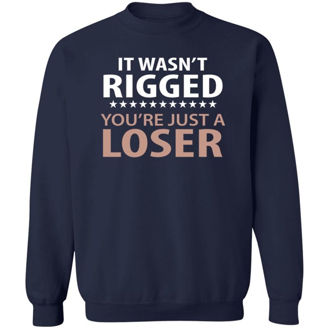 It Wasn't Rigged You're Just A Loser Shirt It Wasn't Rigged You're Just A Loser Shirt
