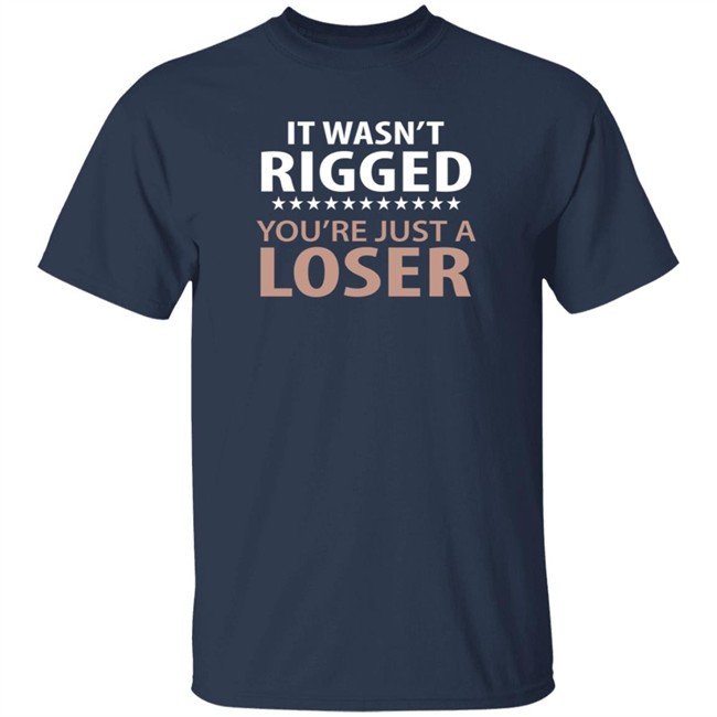 It Wasn't Rigged You're Just A Loser Shirt It Wasn't Rigged You're Just A Loser Shirt