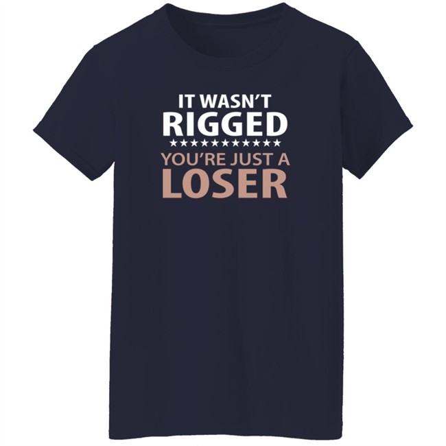 It Wasn't Rigged You're Just A Loser Shirt It Wasn't Rigged You're Just A Loser Shirt