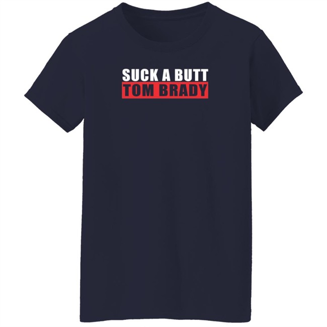 Suck A Butt Tom Brady Shirt Suck A Butt Tom Brady Shirt
