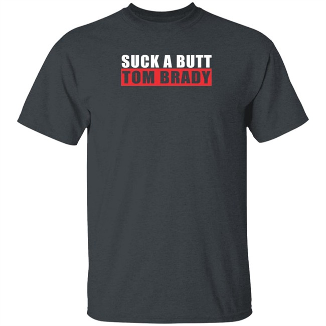 Suck A Butt Tom Brady Shirt Suck A Butt Tom Brady Shirt