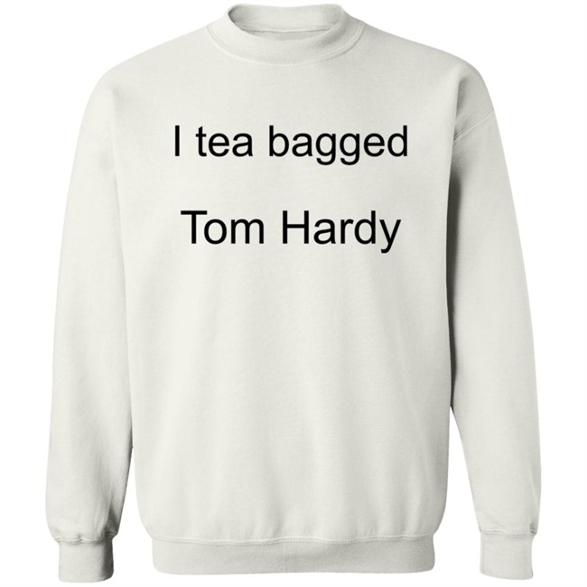 Hardy Comfort I Tea Bagged Tom Hardy Shirt Hardy Comfort I Tea Bagged Tom Hardy Shirt