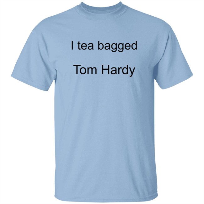 Hardy Comfort I Tea Bagged Tom Hardy Shirt Hardy Comfort I Tea Bagged Tom Hardy Shirt