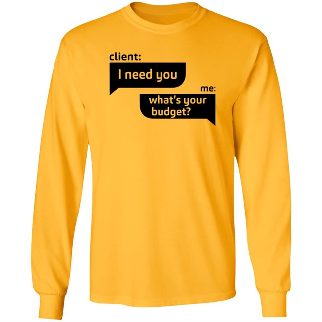 Client I Need You Me What's Your Budget T Shirt Dingo Client I Need You Me What's Your Budget T Shirt Dingo