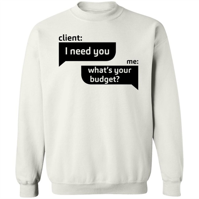 Client I Need You Me What's Your Budget T Shirt Dingo Client I Need You Me What's Your Budget T Shirt Dingo