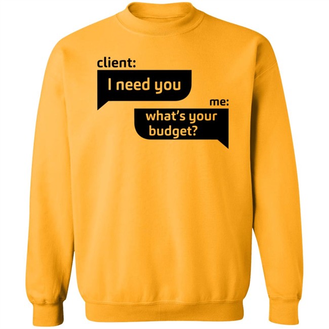 Client I Need You Me What's Your Budget T Shirt Dingo Client I Need You Me What's Your Budget T Shirt Dingo