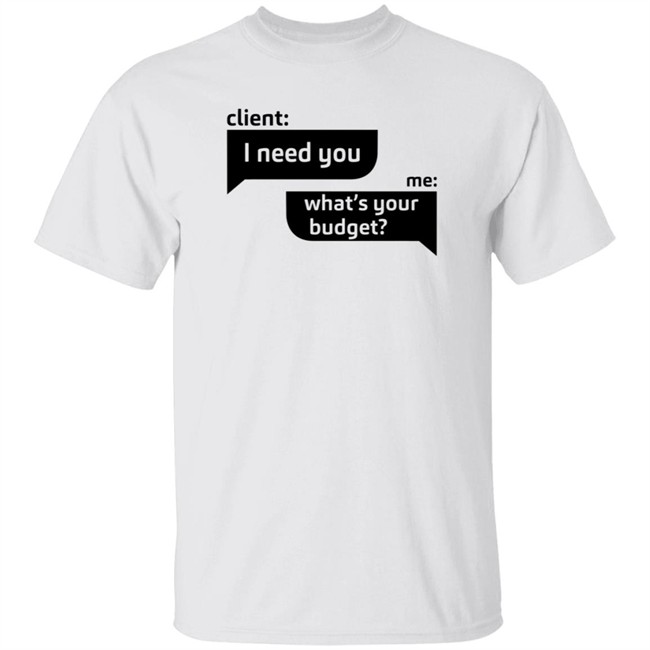 Client I Need You Me What's Your Budget T Shirt Dingo Client I Need You Me What's Your Budget T Shirt Dingo