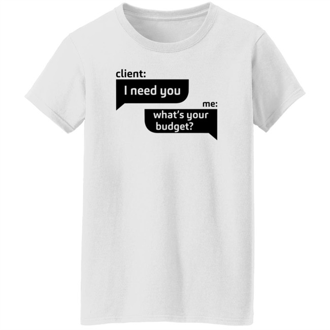 Client I Need You Me What's Your Budget T Shirt Dingo Client I Need You Me What's Your Budget T Shirt Dingo