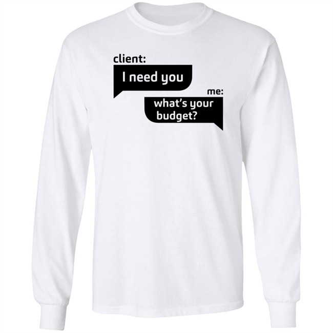 Client I Need You Me What's Your Budget T Shirt Dingo Client I Need You Me What's Your Budget T Shirt Dingo