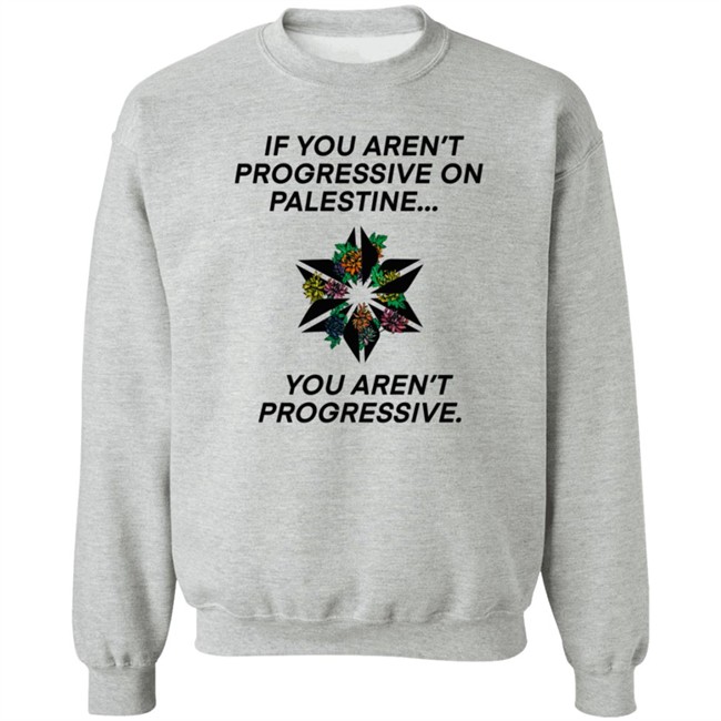 If You Aren't Progressive On Palestine You Aren't Progressive Sweatshirt Beth Miller If You Aren't Progressive On Palestine You Aren't Progressive Sweatshirt Beth Miller