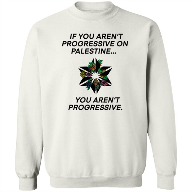 If You Aren't Progressive On Palestine You Aren't Progressive Sweatshirt Beth Miller