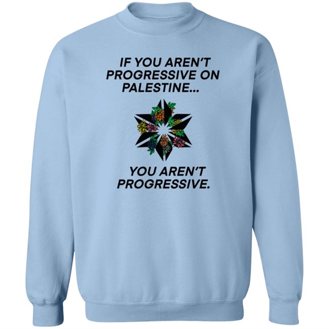 If You Aren't Progressive On Palestine You Aren't Progressive Sweatshirt Beth Miller If You Aren't Progressive On Palestine You Aren't Progressive Sweatshirt Beth Miller