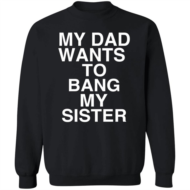 PatriotTakes My Dad Wants To Bang My Sister T Shirt Don Jr PatriotTakes My Dad Wants To Bang My Sister T Shirt Don Jr