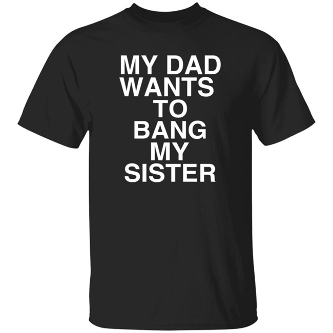 PatriotTakes My Dad Wants To Bang My Sister T Shirt Don Jr PatriotTakes My Dad Wants To Bang My Sister T Shirt Don Jr