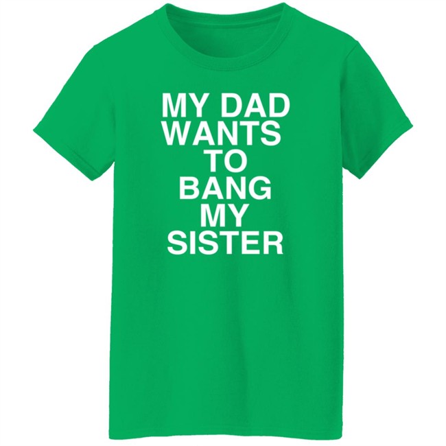 PatriotTakes My Dad Wants To Bang My Sister T Shirt Don Jr PatriotTakes My Dad Wants To Bang My Sister T Shirt Don Jr