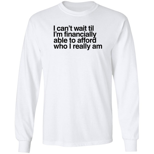I Can't Wait Til I'm Financially Able To Afford Who I Really Am T Shirt Heartbreak Kid Real_Illest I Can't Wait Til I'm Financially Able To Afford Who I Really Am T Shirt Heartbreak Kid Real_Illest