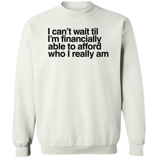 I Can't Wait Til I'm Financially Able To Afford Who I Really Am T Shirt Heartbreak Kid Real_Illest I Can't Wait Til I'm Financially Able To Afford Who I Really Am T Shirt Heartbreak Kid Real_Illest