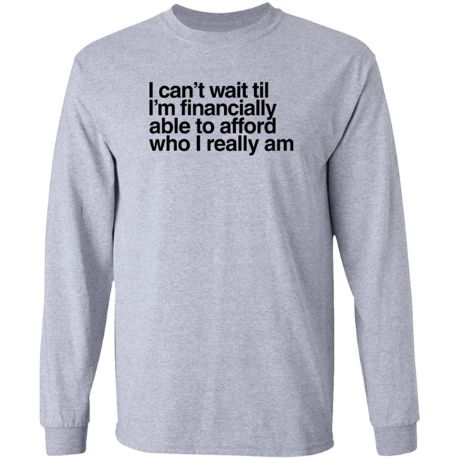 I Can't Wait Til I'm Financially Able To Afford Who I Really Am T Shirt Heartbreak Kid Real_Illest I Can't Wait Til I'm Financially Able To Afford Who I Really Am T Shirt Heartbreak Kid Real_Illest