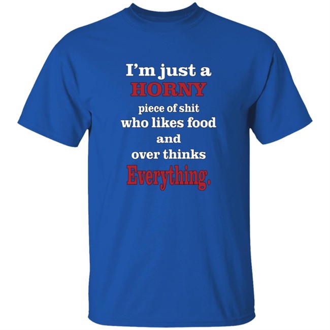 I'm Just A Horny Piece Of Shit Who Likes Food And Over Thinks Everything Shirt Deep Thot