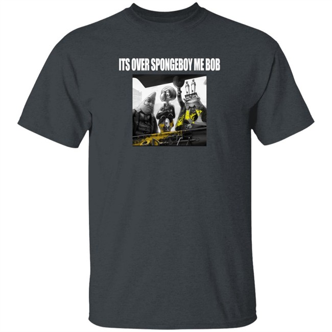 Its Over Spongeboy Me Bod T Shirt Its Over Spongeboy Me Bod T Shirt