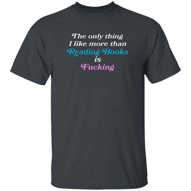 Comfy Jr The Only Thing I Like More Than Reading Books Is Fucking T Shirt Comfy Jr The Only Thing I Like More Than Reading Books Is Fucking T Shirt