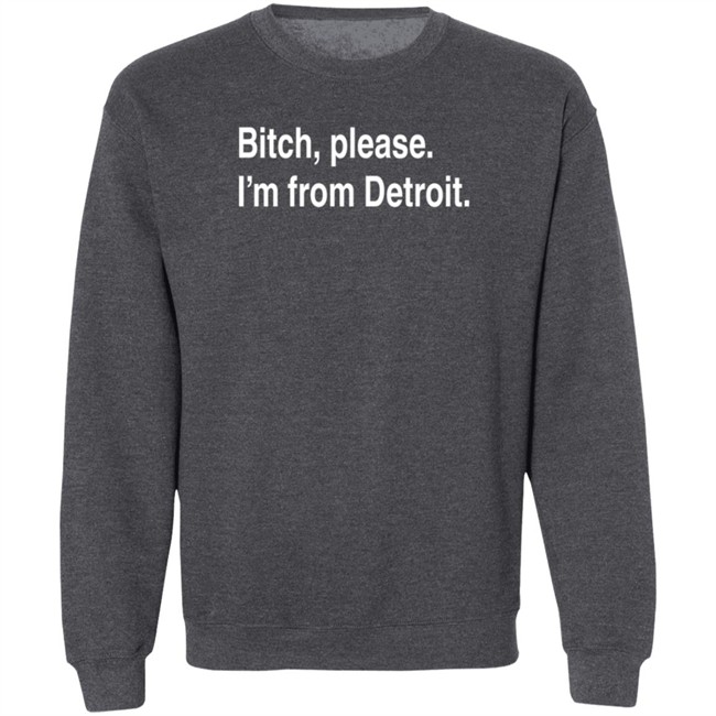 Bitch Please I'm From Detroit Shirt Detroitgt Bitch Please I'm From Detroit Shirt Detroitgt