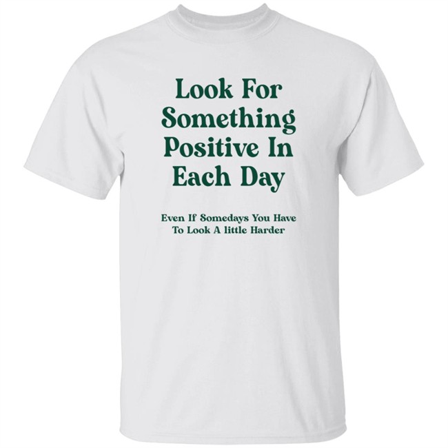 Jennica Look For Something Positive In Each Day Even If Somedays You Have To Look A Little Harder Shirt