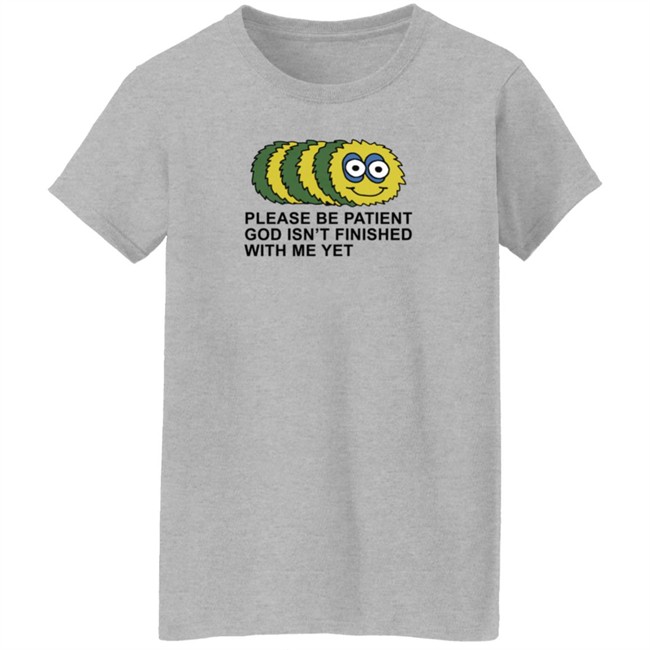 Taylor Garron Please Be Patient God Isn't Finished With Me Yet T Shirt Taylor Garron Please Be Patient God Isn't Finished With Me Yet T Shirt