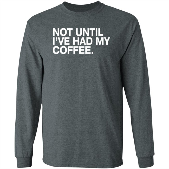 Connect Roasters Store Not Until I've Had My Coffee Shirt Obvious Shirts Connect Roasters Store Not Until I've Had My Coffee Shirt Obvious Shirts