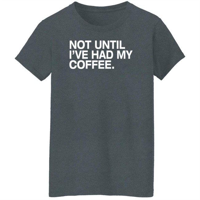 Connect Roasters Store Not Until I've Had My Coffee Shirt Obvious Shirts Connect Roasters Store Not Until I've Had My Coffee Shirt Obvious Shirts