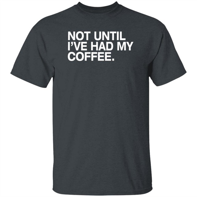 Connect Roasters Store Not Until I've Had My Coffee Shirt Obvious Shirts
