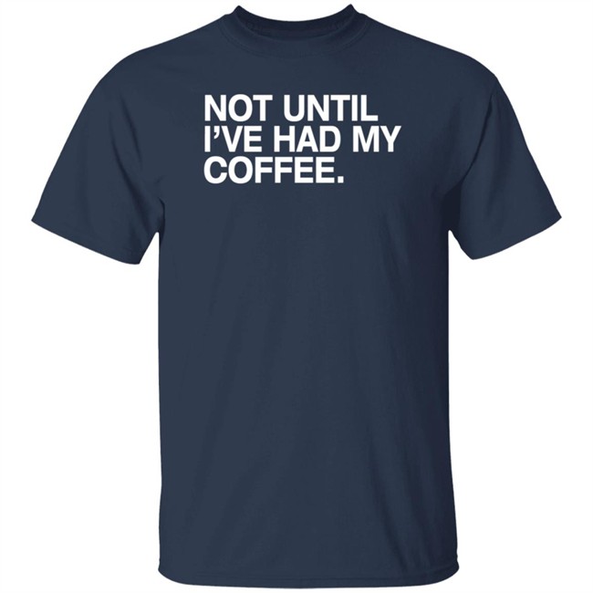 Connect Roasters Store Not Until I've Had My Coffee Shirt Obvious Shirts Connect Roasters Store Not Until I've Had My Coffee Shirt Obvious Shirts