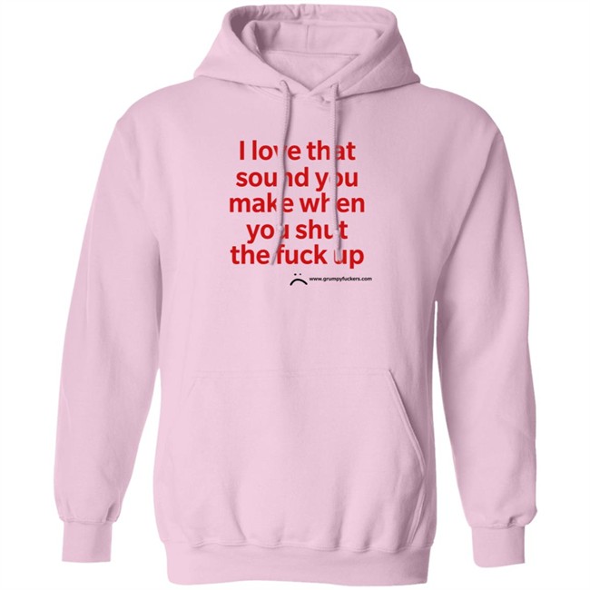 Grumpy Fuckers Store I Love That Sound You Make When You Shut The Fuck Up Shirt Jo Isabitch Grumpy Fuckers Store I Love That Sound You Make When You Shut The Fuck Up Shirt Jo Isabitch