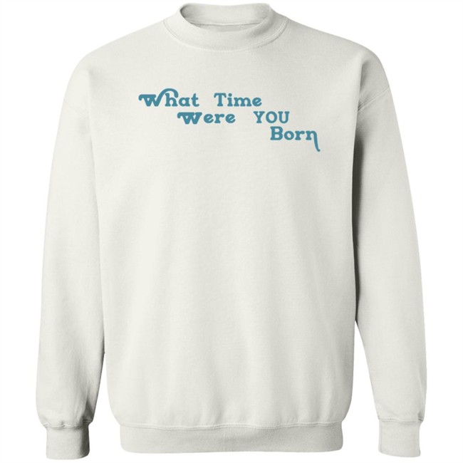 Cristina Ale What Time Were You Born T Shirt Sugaplumcris Cristina Ale What Time Were You Born T Shirt Sugaplumcris