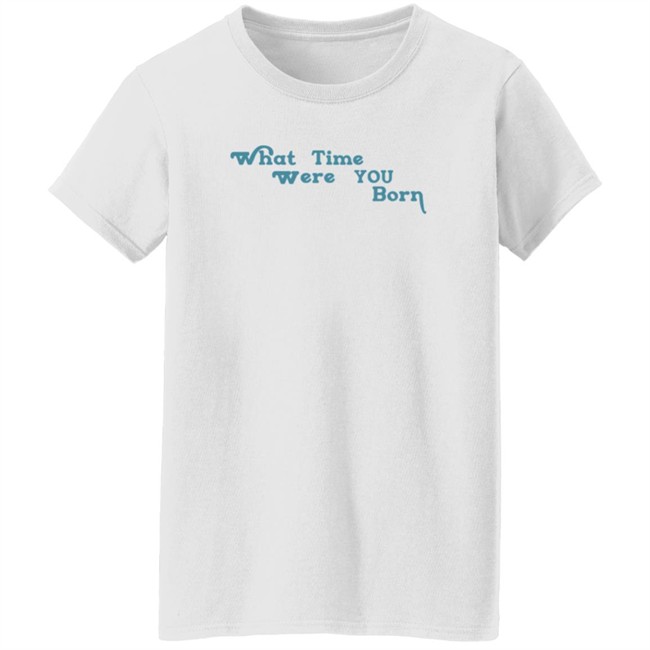 Cristina Ale What Time Were You Born T Shirt Sugaplumcris Cristina Ale What Time Were You Born T Shirt Sugaplumcris