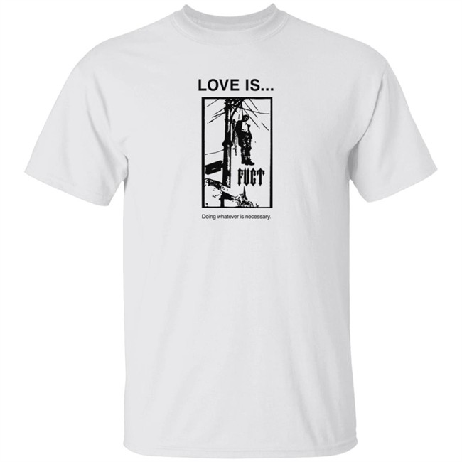 Fuct Merch Love Is... Doing Whatever Is Necessary Shirt