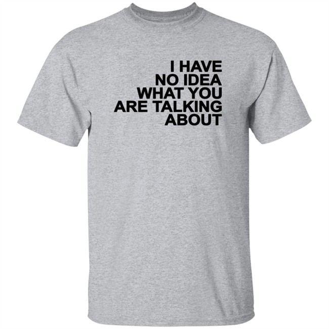 I Have No Idea What You Are Talking About T Shirt Mark's Shirt I Have No Idea What You Are Talking About T Shirt Mark's Shirt