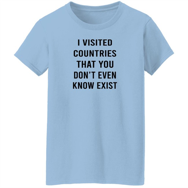 I Visited Countries That You Don't Even Know Exist T Shirt Eduardo Humberto I Visited Countries That You Don't Even Know Exist T Shirt Eduardo Humberto