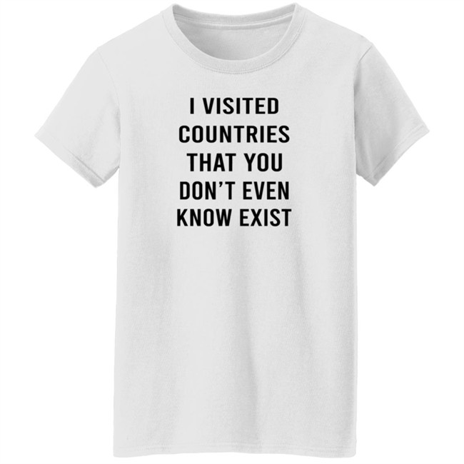 I Visited Countries That You Don't Even Know Exist T Shirt Eduardo Humberto I Visited Countries That You Don't Even Know Exist T Shirt Eduardo Humberto