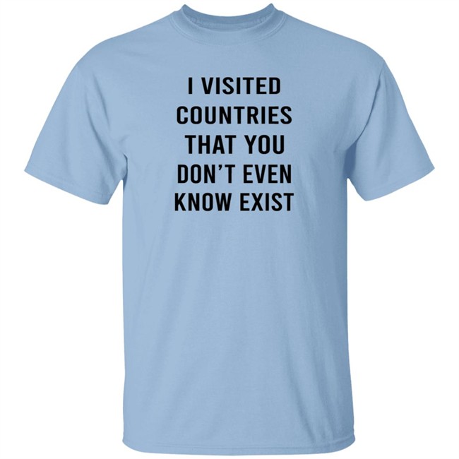 I Visited Countries That You Don't Even Know Exist T Shirt Eduardo Humberto I Visited Countries That You Don't Even Know Exist T Shirt Eduardo Humberto