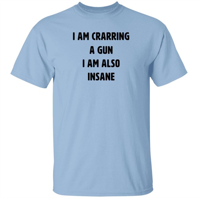 I Am Carrying A Gun I Am Also Insane Shirt Marin I Am Carrying A Gun I Am Also Insane Shirt Marin