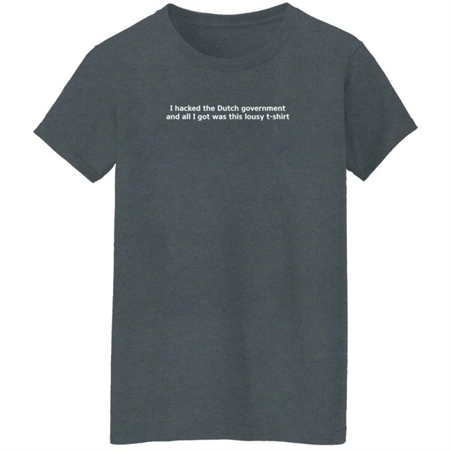 I Hacked The Dutch Government And All I Got Was This Lousy T Shirt Shirt I Hacked The Dutch Government And All I Got Was This Lousy T Shirt Shirt