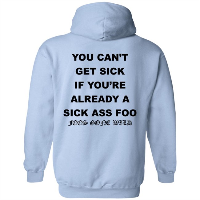 You Can't Get Sick If You're Already A Sick Ass Foo Foos Gone Wild Shirt You Can't Get Sick If You're Already A Sick Ass Foo Foos Gone Wild Shirt