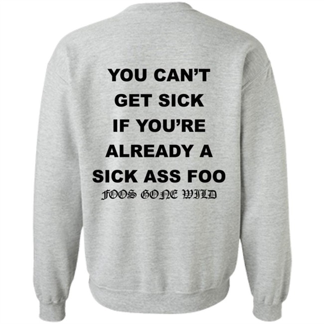 You Can't Get Sick If You're Already A Sick Ass Foo Foos Gone Wild Shirt You Can't Get Sick If You're Already A Sick Ass Foo Foos Gone Wild Shirt