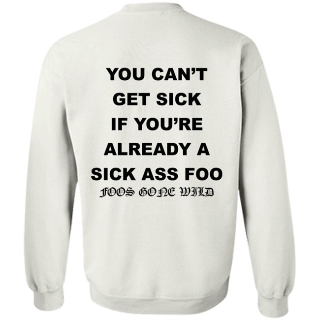 You Can't Get Sick If You're Already A Sick Ass Foo Foos Gone Wild Shirt You Can't Get Sick If You're Already A Sick Ass Foo Foos Gone Wild Shirt