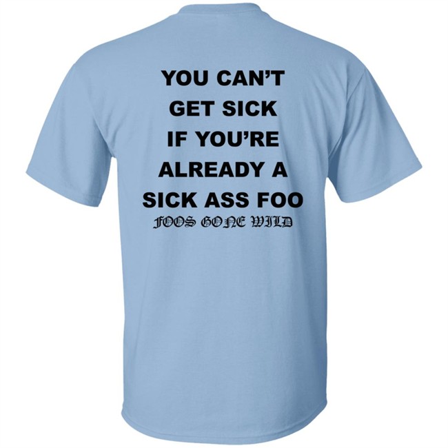 You Can't Get Sick If You're Already A Sick Ass Foo Foos Gone Wild Shirt You Can't Get Sick If You're Already A Sick Ass Foo Foos Gone Wild Shirt