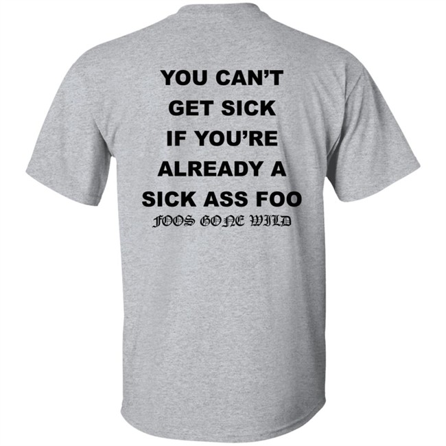 You Can't Get Sick If You're Already A Sick Ass Foo Foos Gone Wild Shirt You Can't Get Sick If You're Already A Sick Ass Foo Foos Gone Wild Shirt