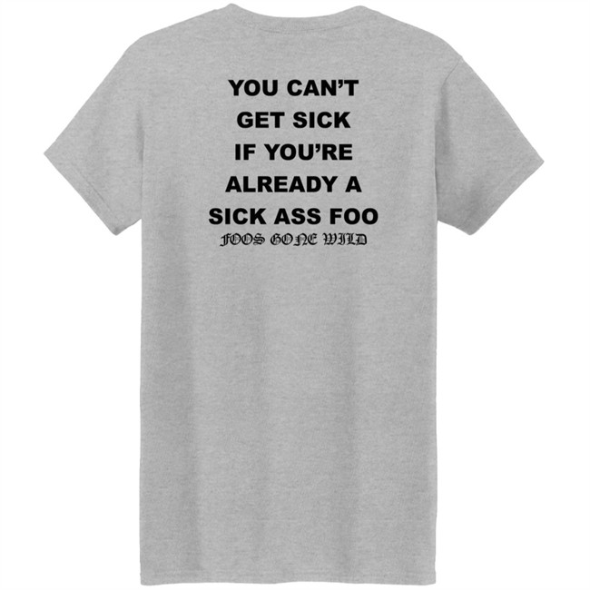 You Can't Get Sick If You're Already A Sick Ass Foo Foos Gone Wild Shirt You Can't Get Sick If You're Already A Sick Ass Foo Foos Gone Wild Shirt